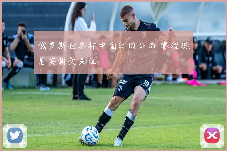 俄罗斯世界杯中国时间公布 赛程观看安排受关注