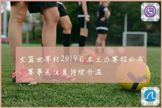 女篮世界杯2019日本主办赛程公布,赛事关注度持续升温