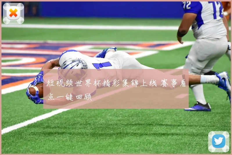 短视频世界杯精彩集锦上线 赛事看点一键回顾