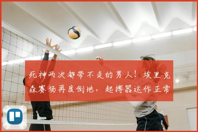 死神两次都带不走的男人!埃里克森赛场再度倒地,起搏器运作正常