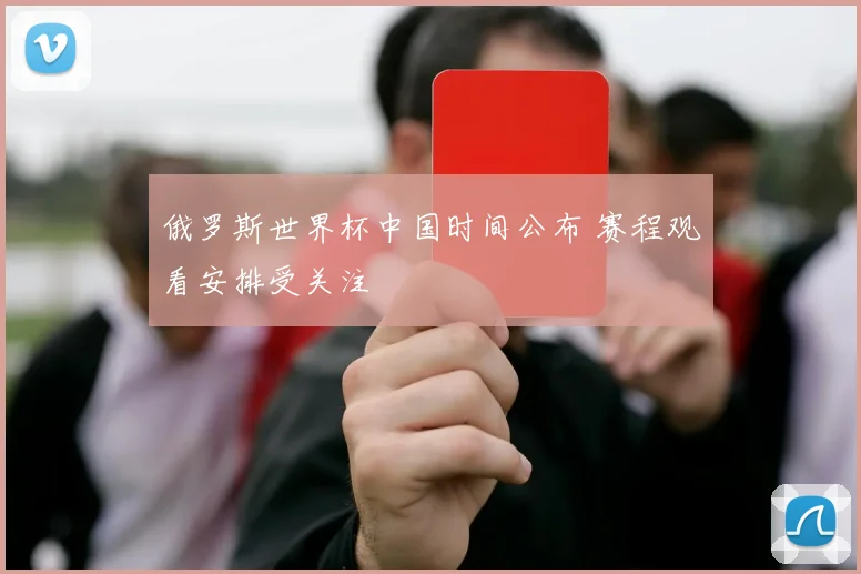 俄罗斯世界杯中国时间公布 赛程观看安排受关注