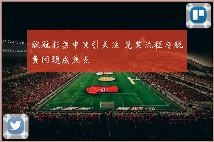 欧冠彩票中奖引关注 兑奖流程与税费问题成焦点