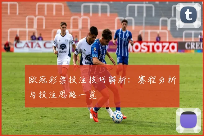 欧冠彩票投注技巧解析:赛程分析与投注思路一览