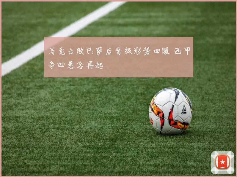 马竞击败巴萨后晋级形势回暖 西甲争四悬念再起