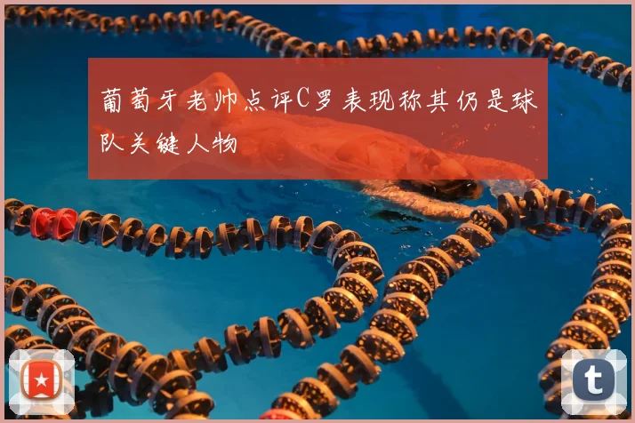 葡萄牙老帅点评C罗表现称其仍是球队关键人物