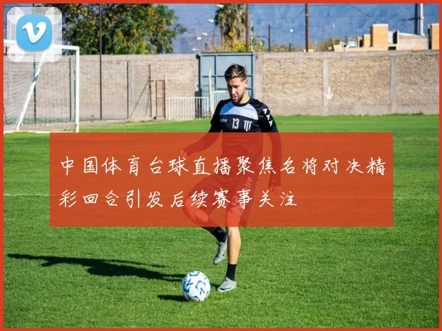 中国体育台球直播聚焦名将对决精彩回合引发后续赛事关注