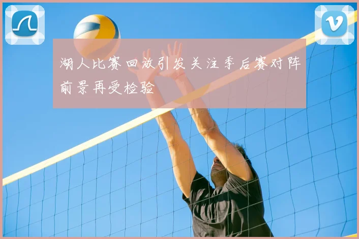湖人比赛回放引发关注季后赛对阵前景再受检验