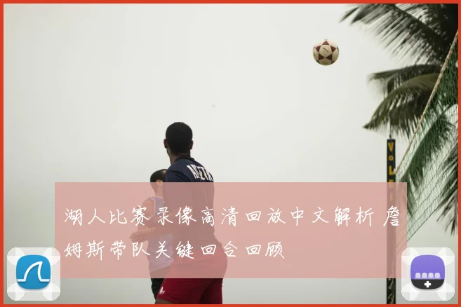 湖人比赛录像高清回放中文解析 詹姆斯带队关键回合回顾