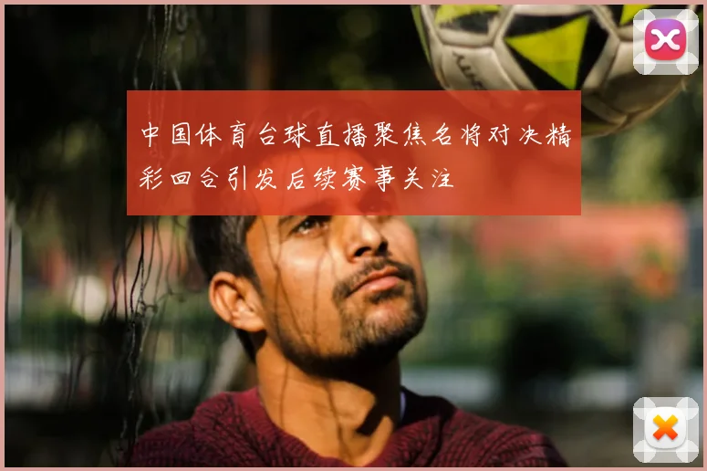 中国体育台球直播聚焦名将对决精彩回合引发后续赛事关注