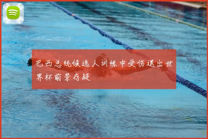 巴西总统候选人训练中受伤退出世界杯前景存疑
