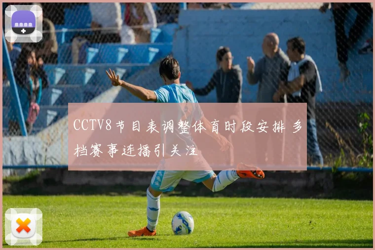 CCTV8节目表调整体育时段安排 多档赛事连播引关注