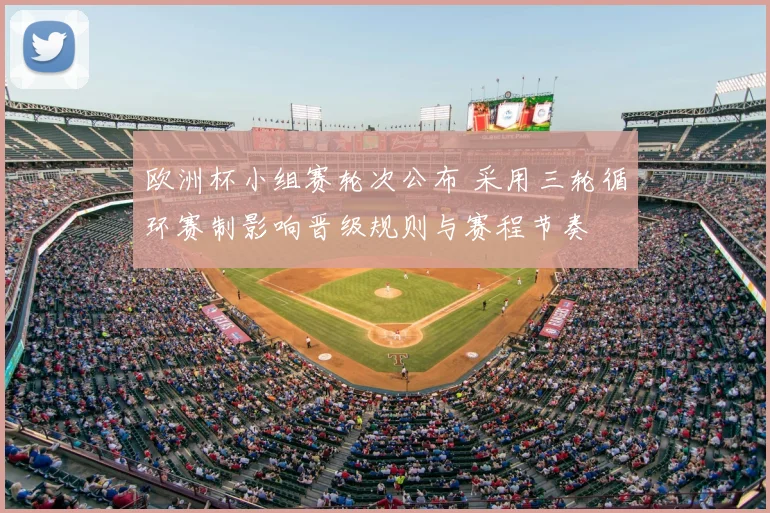 欧洲杯小组赛轮次公布 采用三轮循环赛制影响晋级规则与赛程节奏