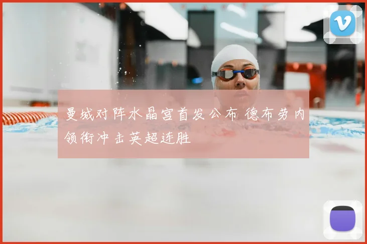曼城对阵水晶宫首发公布 德布劳内领衔冲击英超连胜