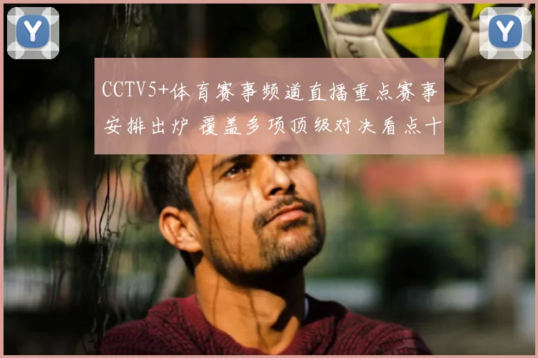 CCTV5+体育赛事频道直播重点赛事安排出炉 覆盖多项顶级对决看点十足