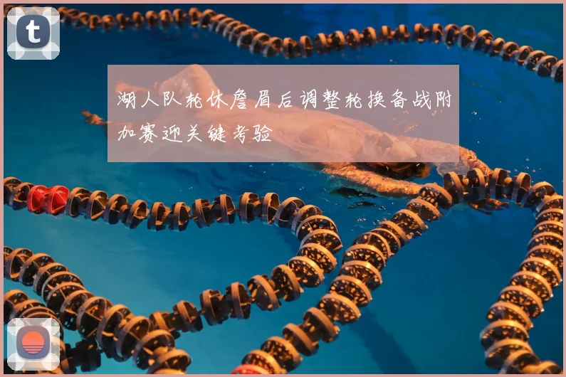 湖人队轮休詹眉后调整轮换备战附加赛迎关键考验
