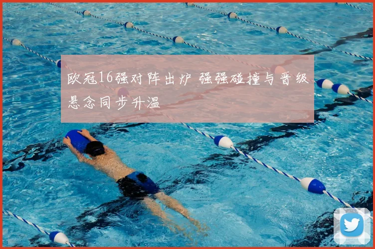 欧冠16强对阵出炉 强强碰撞与晋级悬念同步升温