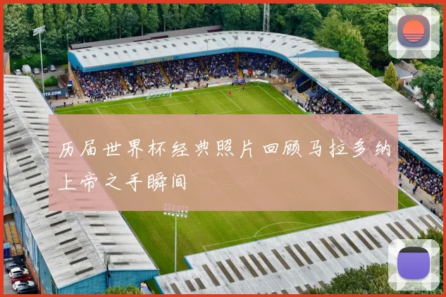 历届世界杯经典照片回顾马拉多纳上帝之手瞬间