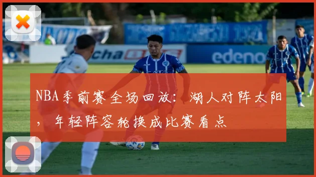 NBA季前赛全场回放：湖人对阵太阳，年轻阵容轮换成比赛看点