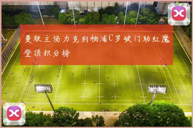 曼联主场力克利物浦C罗破门助红魔登顶积分榜