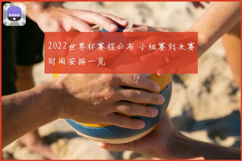 2022世界杯赛程公布 小组赛到决赛时间安排一览