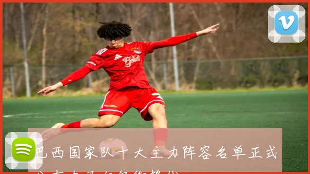 巴西国家队十大主力阵容名单正式公布内马尔领衔锋线