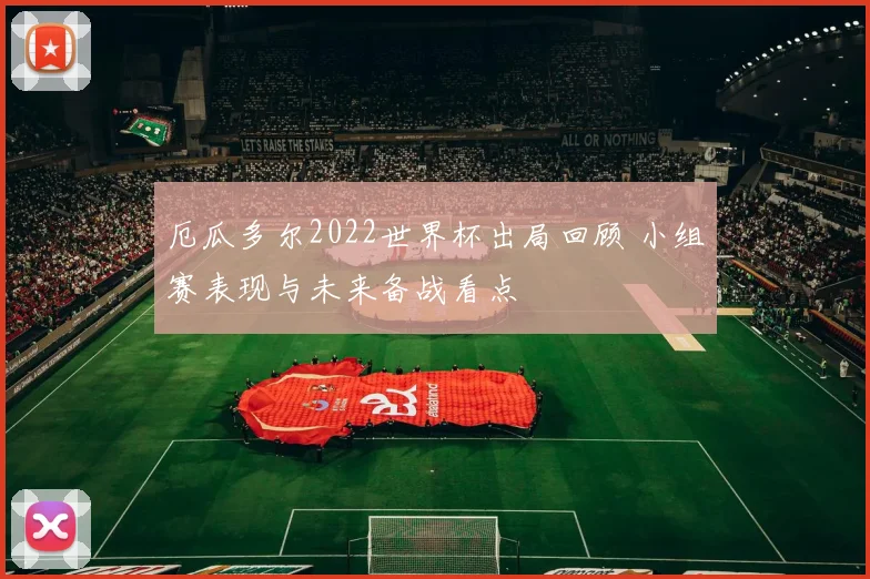 厄瓜多尔2022世界杯出局回顾 小组赛表现与未来备战看点