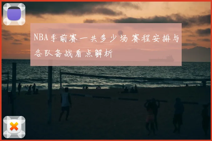 NBA季前赛一共多少场 赛程安排与各队备战看点解析