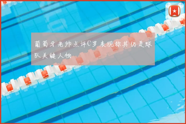 葡萄牙老帅点评C罗表现称其仍是球队关键人物