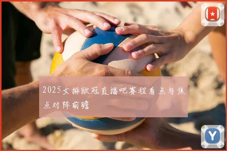 2025女排欧冠直播吧赛程看点与焦点对阵前瞻