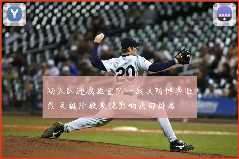 湖人队迎战掘金队一战攻防博弈激烈 关键阶段表现影响西部排名