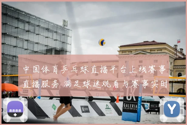 中国体育乒乓球直播平台上线赛事直播服务 满足球迷观看与赛事实时资讯需求
