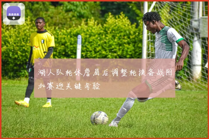 湖人队轮休詹眉后调整轮换备战附加赛迎关键考验